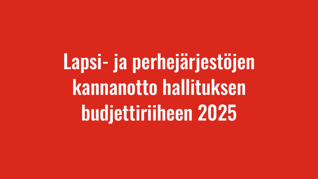 Lapsi- ja perhejärjestöjen kannanotto hallituksen budjettiriiheen 2025