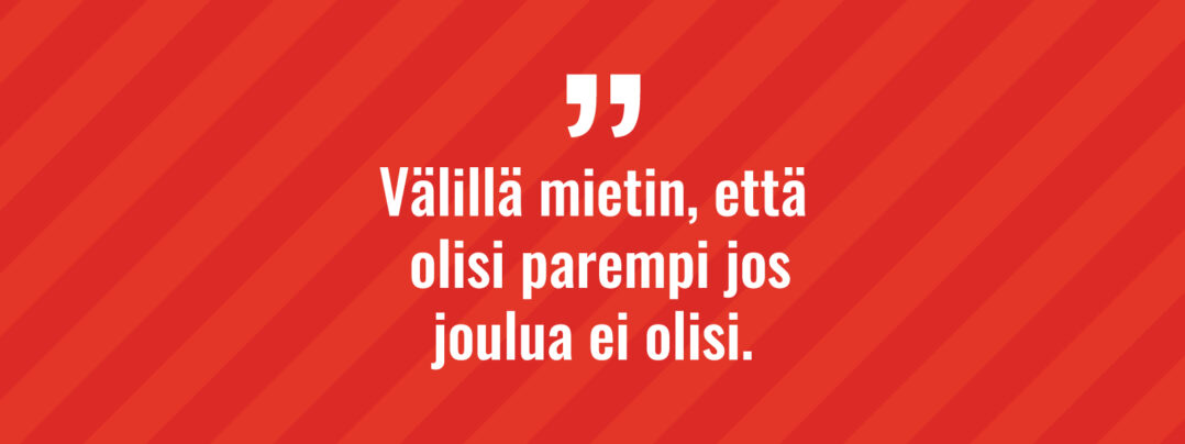 Välillä mietin, että olisi parempi jos joulua ei olisi.