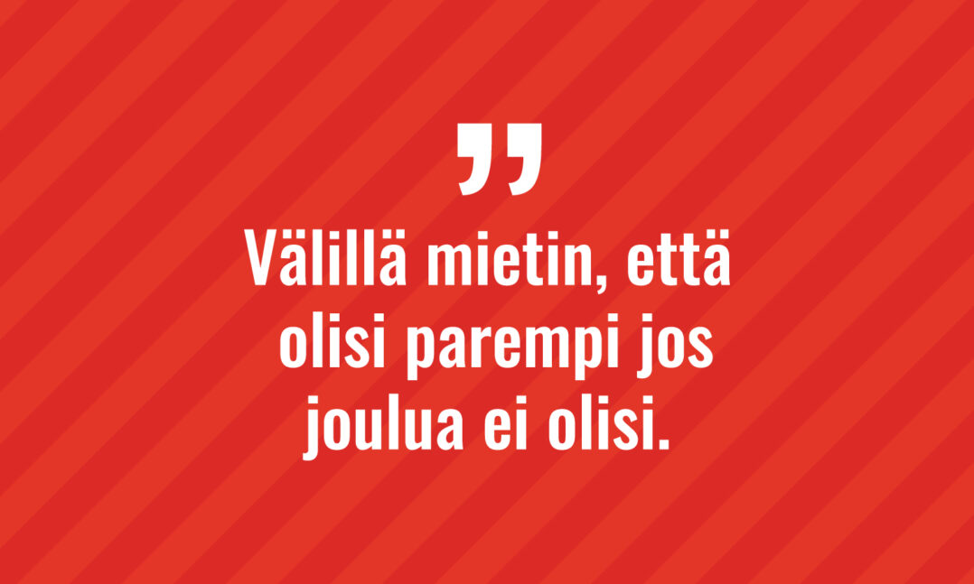 Välillä mietin, että olisi parempi jos joulua ei olisi